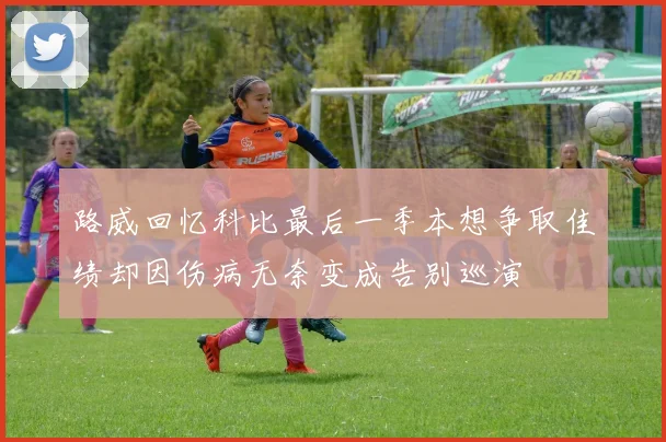 路威回忆科比最后一季本想争取佳绩却因伤病无奈变成告别巡演