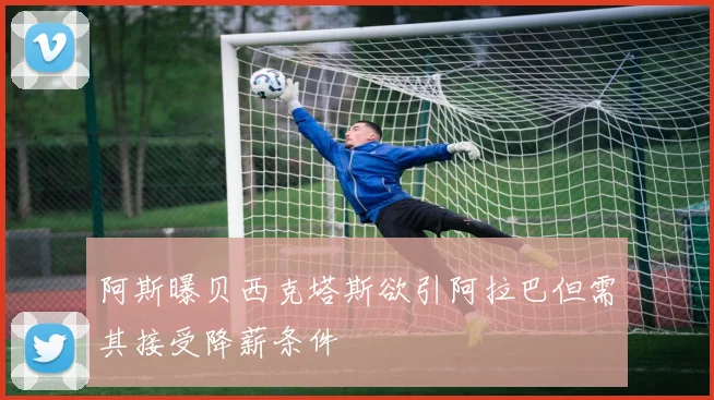 阿斯曝贝西克塔斯欲引阿拉巴但需其接受降薪条件
