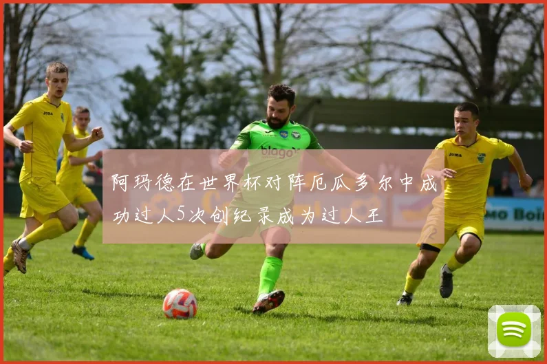 阿玛德在世界杯对阵厄瓜多尔中成功过人5次创纪录成为过人王