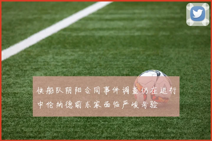 快船队阴阳合同事件调查仍在进行中伦纳德前东家面临严峻考验