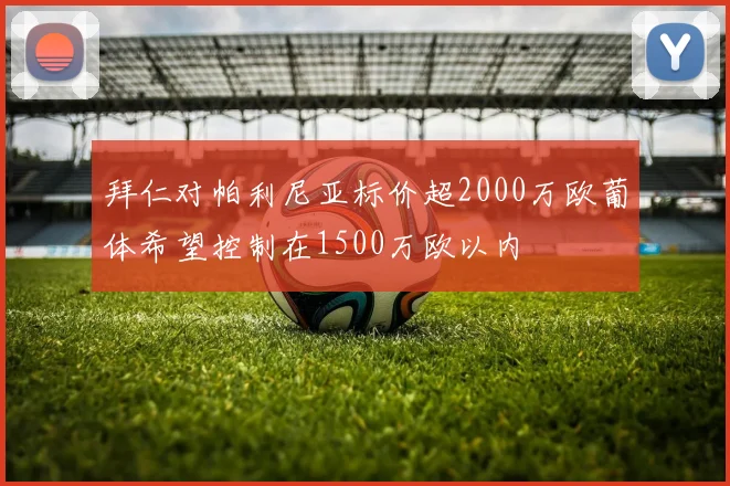 拜仁对帕利尼亚标价超2000万欧葡体希望控制在1500万欧以内