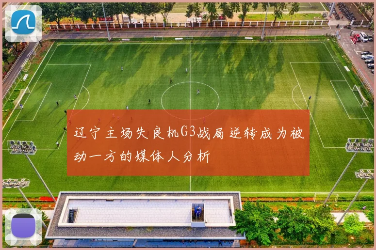 辽宁主场失良机G3战局逆转成为被动一方的媒体人分析