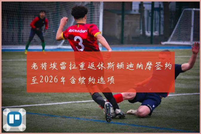 老将埃雷拉重返休斯顿迪纳摩签约至2026年含续约选项